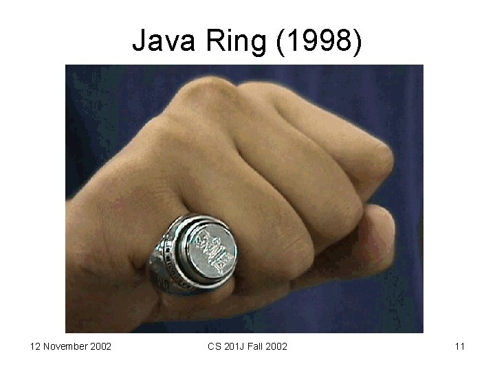 Java Ring (1998) 12 November 2002 CS 201 J Fall 2002 11 