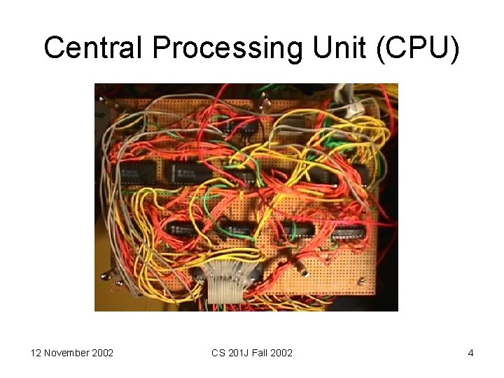 Central Processing Unit (CPU) 12 November 2002 CS 201 J Fall 2002 4 