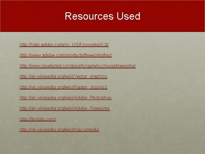 Resources Used http: //help. adobe. com/en_US/Fireworks/9. 0/ http: //www. adobe. com/products/fireworks/faq/ http: //www. pixelyzed. Resources Used http: //help. adobe. com/en_US/Fireworks/9. 0/ http: //www. adobe. com/products/fireworks/faq/ http: //www. pixelyzed.