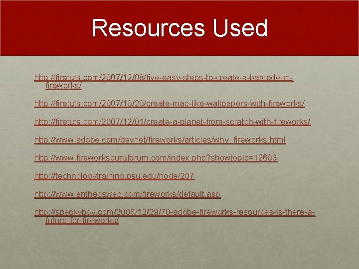 Resources Used http: //firetuts. com/2007/12/08/five-easy-steps-to-create-a-barcode-infireworks/ http: //firetuts. com/2007/10/20/create-mac-like-wallpapers-with-fireworks/ http: //firetuts. com/2007/12/01/create-a-planet-from-scratch-with-fireworks/ http: //www. adobe. Resources Used http: //firetuts. com/2007/12/08/five-easy-steps-to-create-a-barcode-infireworks/ http: //firetuts. com/2007/10/20/create-mac-like-wallpapers-with-fireworks/ http: //firetuts. com/2007/12/01/create-a-planet-from-scratch-with-fireworks/ http: //www. adobe.