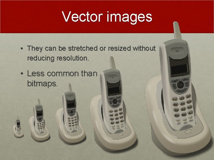 Vector images • They can be stretched or resized without reducing resolution. • Less Vector images • They can be stretched or resized without reducing resolution. • Less