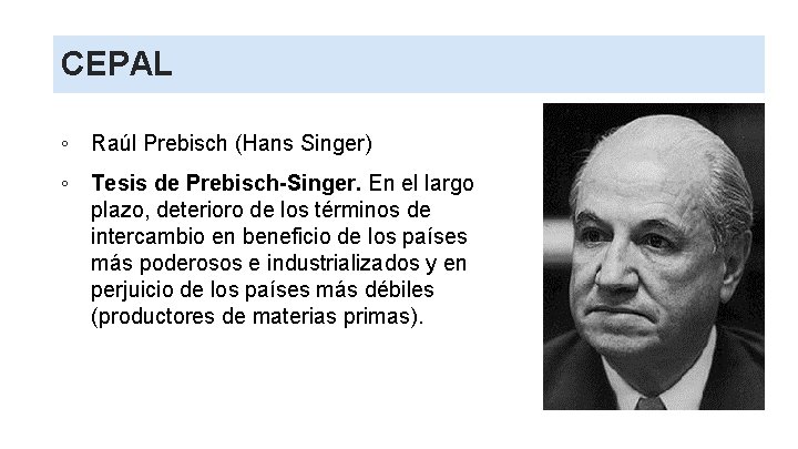 CEPAL ◦ Raúl Prebisch (Hans Singer) ◦ Tesis de Prebisch-Singer. En el largo plazo,