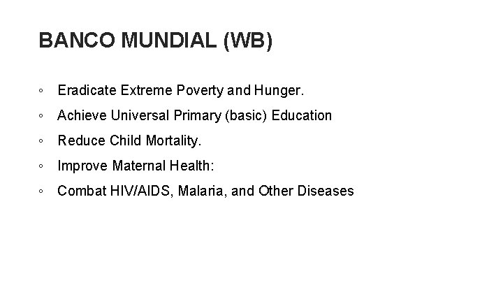 BANCO MUNDIAL (WB) ◦ Eradicate Extreme Poverty and Hunger. ◦ Achieve Universal Primary (basic)