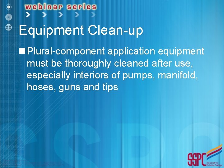 Equipment Clean-up n Plural-component application equipment must be thoroughly cleaned after use, especially interiors