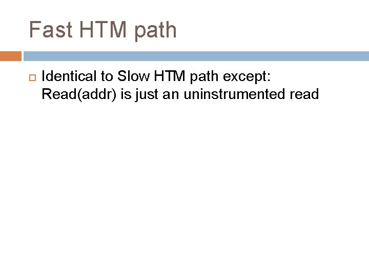 Fast HTM path Identical to Slow HTM path except: Read(addr) is just an uninstrumented