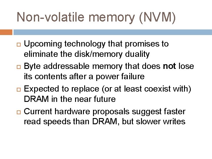 Non-volatile memory (NVM) Upcoming technology that promises to eliminate the disk/memory duality Byte addressable