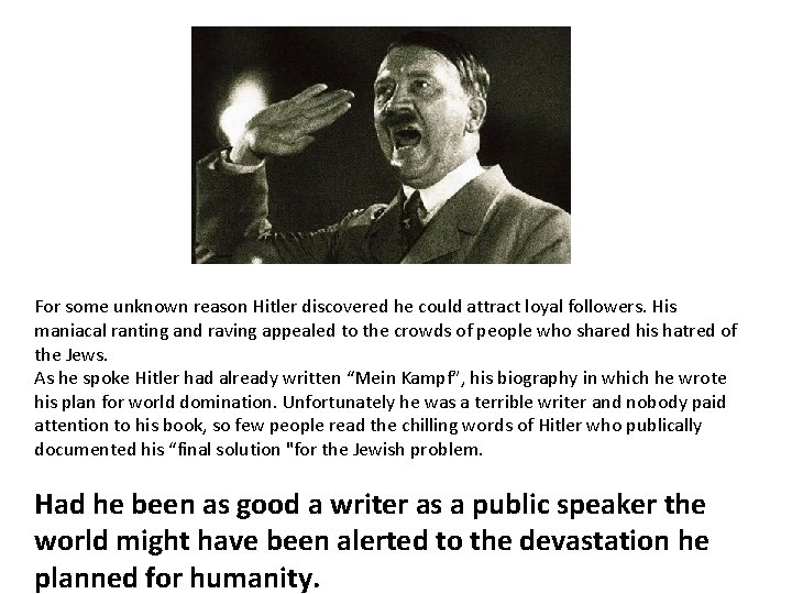 For some unknown reason Hitler discovered he could attract loyal followers. His maniacal ranting