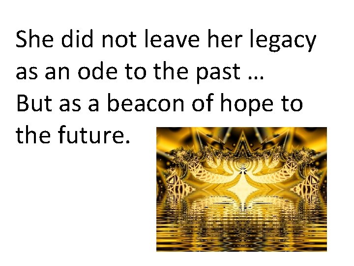 She did not leave her legacy as an ode to the past … But