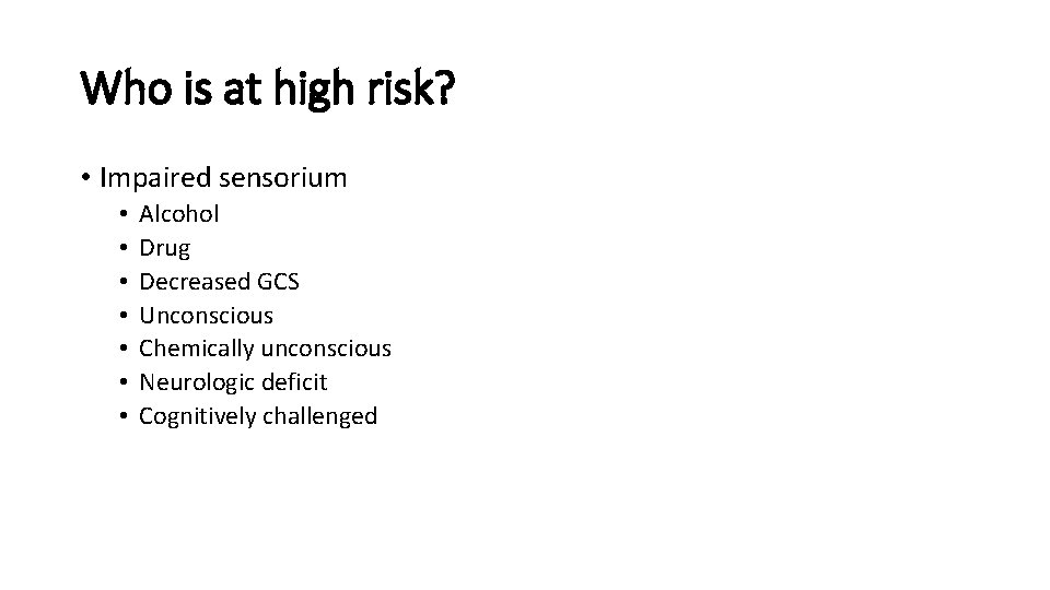 Who is at high risk? • Impaired sensorium • • Alcohol Drug Decreased GCS