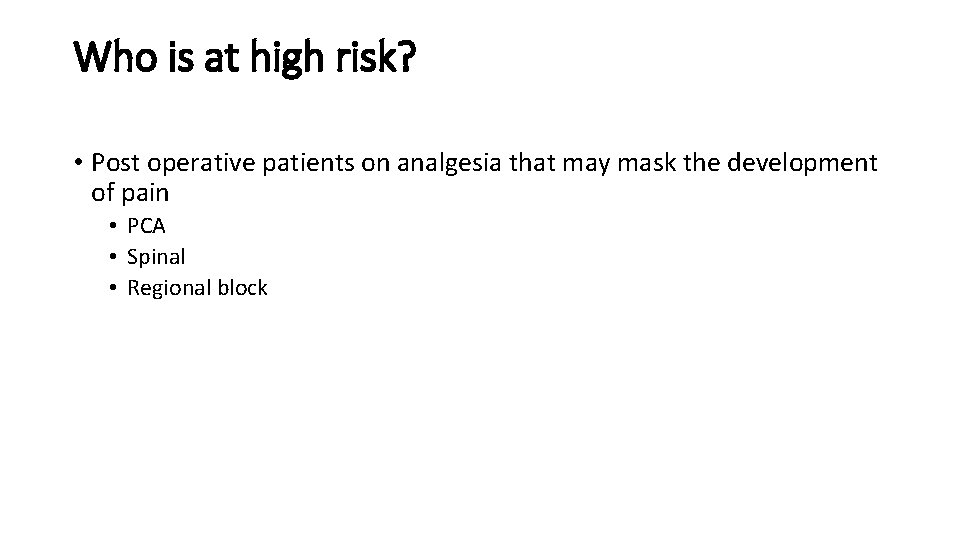Who is at high risk? • Post operative patients on analgesia that may mask