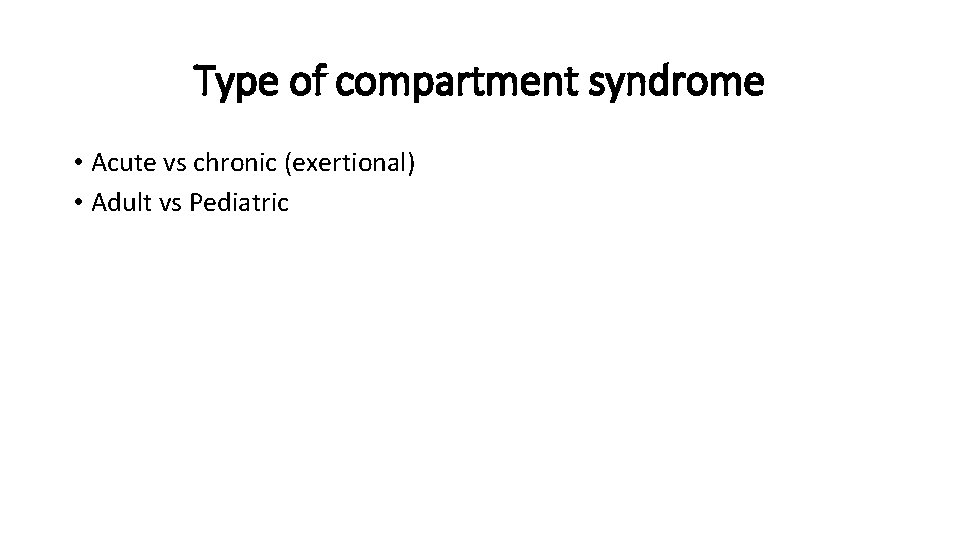 Type of compartment syndrome • Acute vs chronic (exertional) • Adult vs Pediatric 