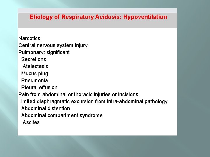 Etiology of Respiratory Acidosis: Hypoventilation Narcotics Central nervous system injury Pulmonary: significant Secretions Atelectasis