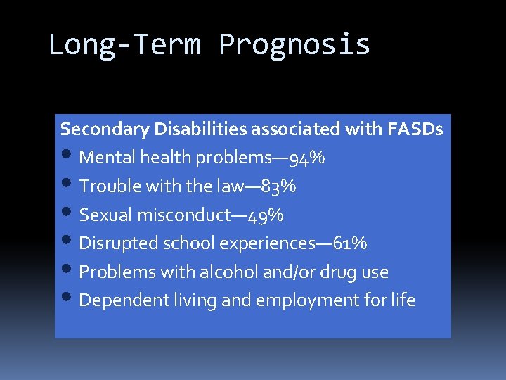 Long-Term Prognosis Secondary Disabilities associated with FASDs • Mental health problems— 94% • Trouble