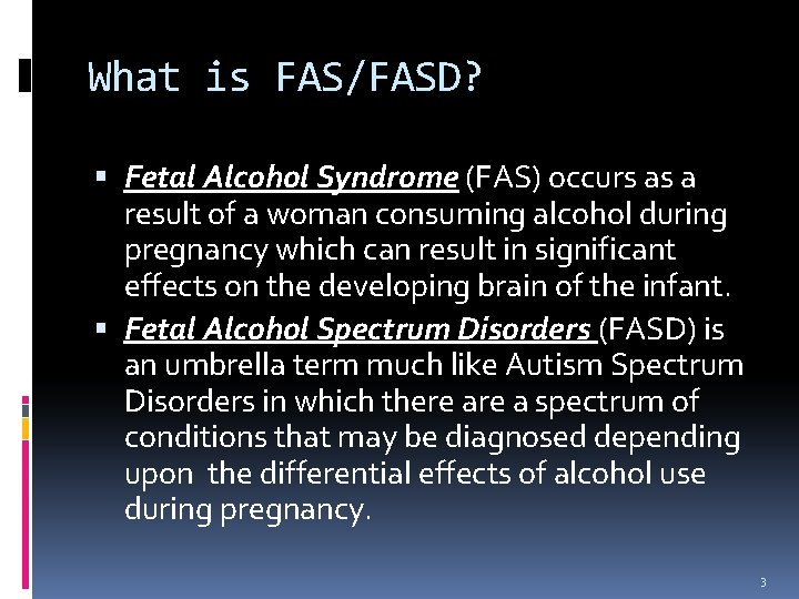 What is FAS/FASD? Fetal Alcohol Syndrome (FAS) occurs as a result of a woman