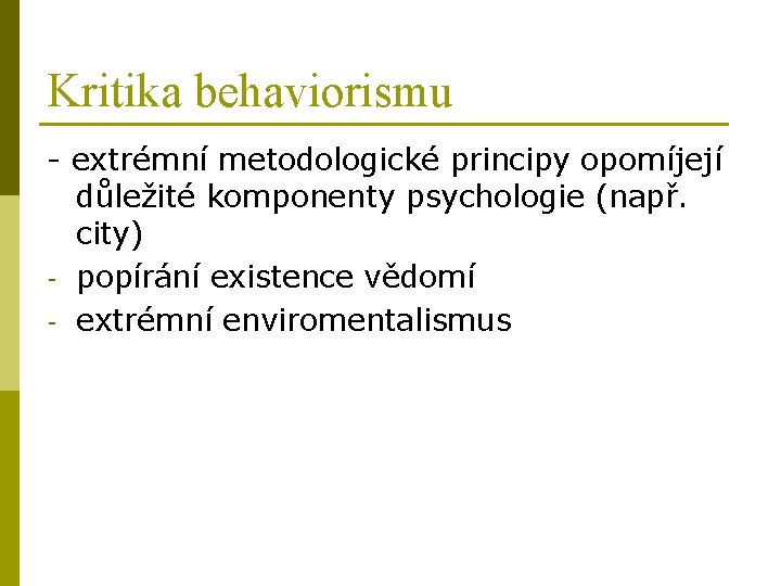 Kritika behaviorismu - extrémní metodologické principy opomíjejí důležité komponenty psychologie (např. city) - popírání