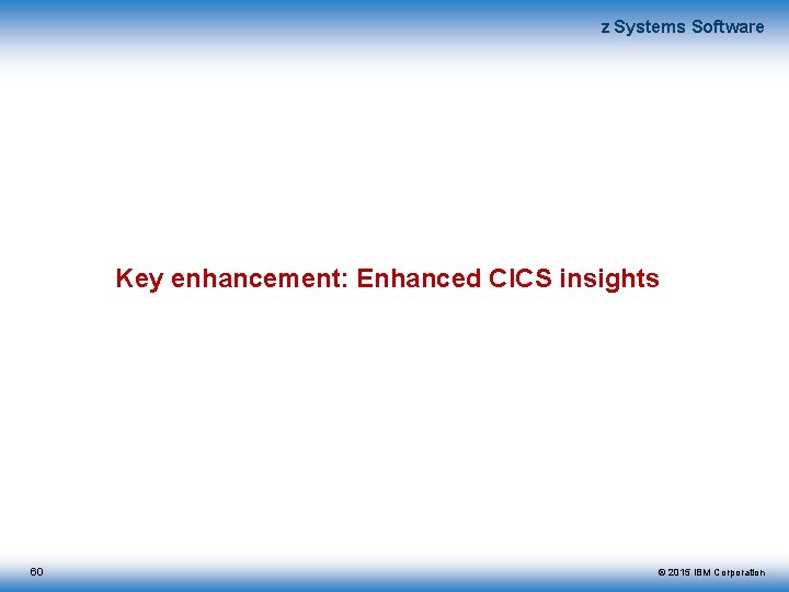 z Systems Software Key enhancement: Enhanced CICS insights 60 © 2015 IBM Corporation 