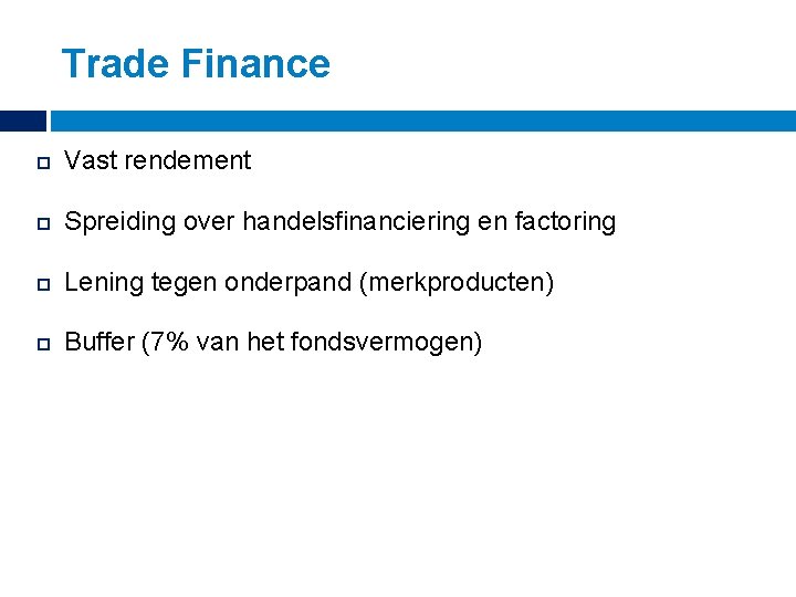 Trade Finance Vast rendement Spreiding over handelsfinanciering en factoring Lening tegen onderpand (merkproducten) Buffer