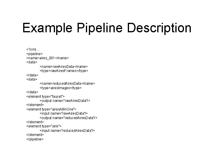 Example Pipeline Description <? xml… <pipeline> <name>aires_001</name> <data> <name>raw. Aires. Data</name> <type>raw. Aires. Frames</type>