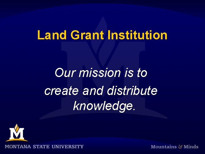 Land Grant Institution Our mission is to create and distribute knowledge. 