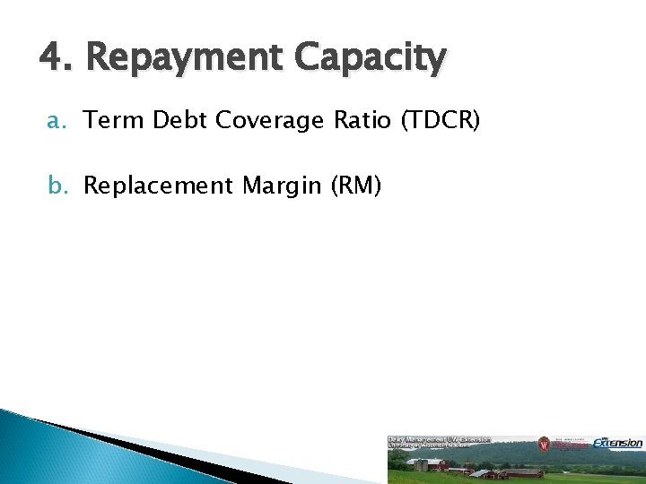 4. Repayment Capacity a. Term Debt Coverage Ratio (TDCR) b. Replacement Margin (RM) 