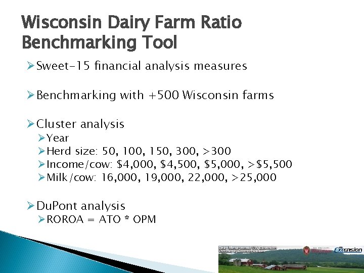 Wisconsin Dairy Farm Ratio Benchmarking Tool Ø Sweet-15 financial analysis measures Ø Benchmarking with