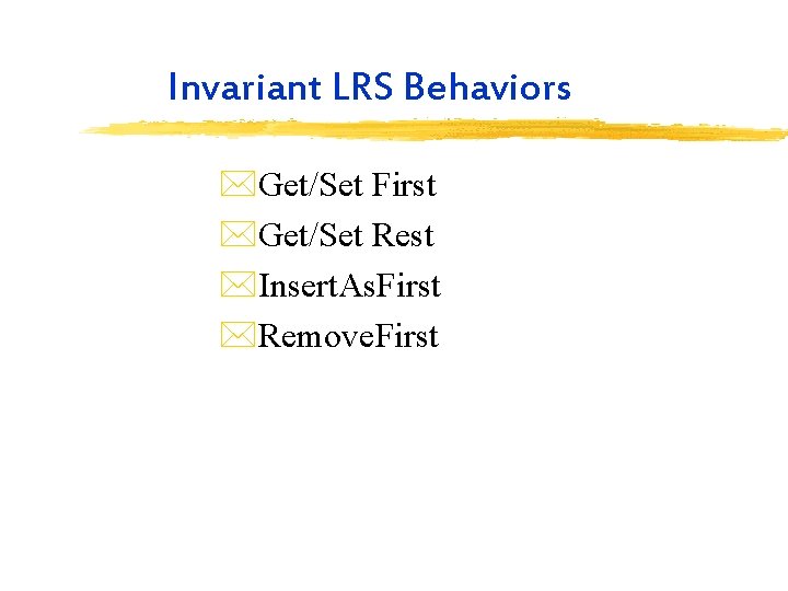 Invariant LRS Behaviors *Get/Set First *Get/Set Rest *Insert. As. First *Remove. First 