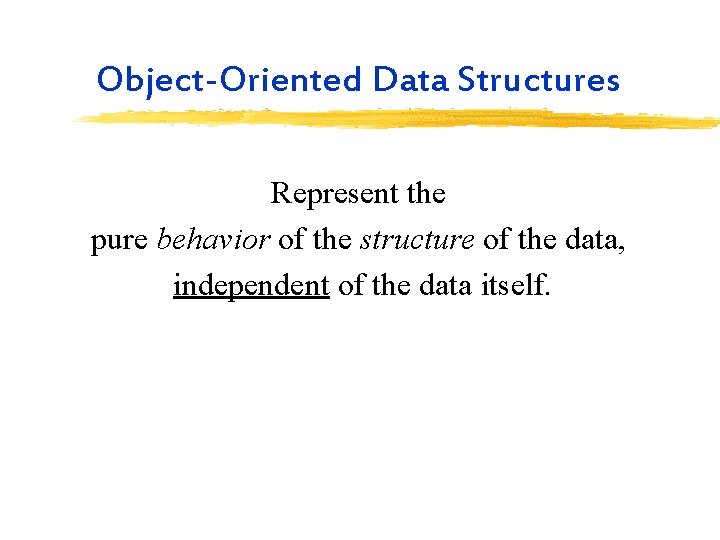 Object-Oriented Data Structures Represent the pure behavior of the structure of the data, independent