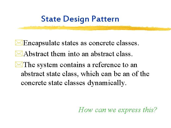 State Design Pattern *Encapsulate states as concrete classes. *Abstract them into an abstract class.