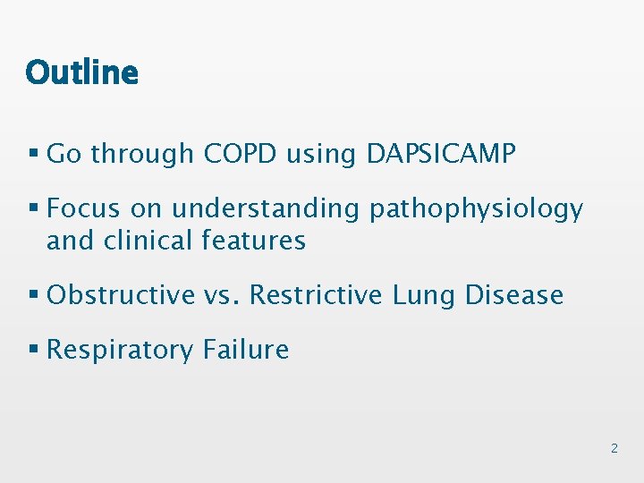 Outline § Go through COPD using DAPSICAMP § Focus on understanding pathophysiology and clinical