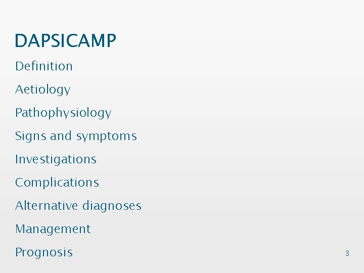 DAPSICAMP Definition Aetiology Pathophysiology Signs and symptoms Investigations Complications Alternative diagnoses Management Prognosis 3