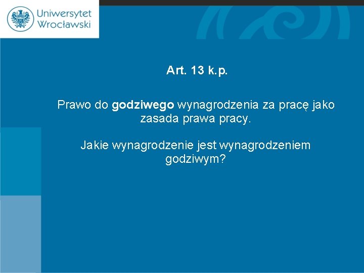 Art. 13 k. p. Prawo do godziwego wynagrodzenia za pracę jako zasada prawa pracy.