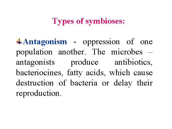 Types of symbioses: Antagonism - oppression of one population another. The microbes – antagonists