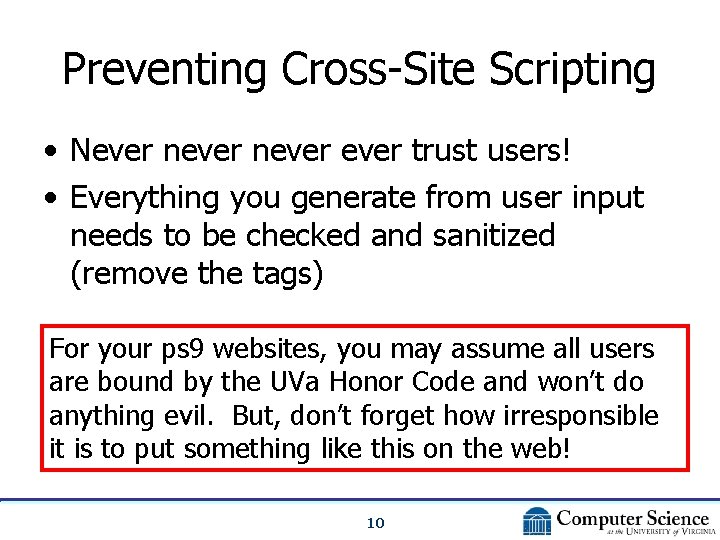 Preventing Cross-Site Scripting • Never never trust users! • Everything you generate from user