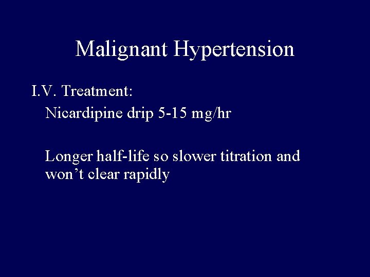 Malignant Hypertension I. V. Treatment: Nicardipine drip 5 -15 mg/hr Longer half-life so slower