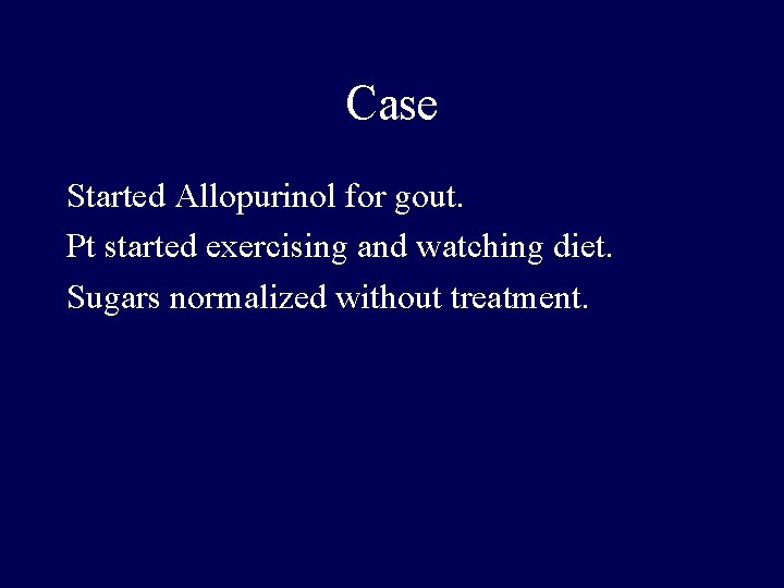 Case Started Allopurinol for gout. Pt started exercising and watching diet. Sugars normalized without