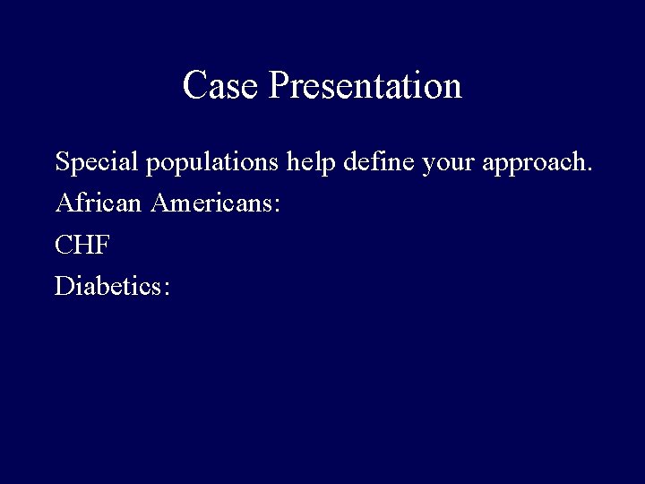 Case Presentation Special populations help define your approach. African Americans: CHF Diabetics: 