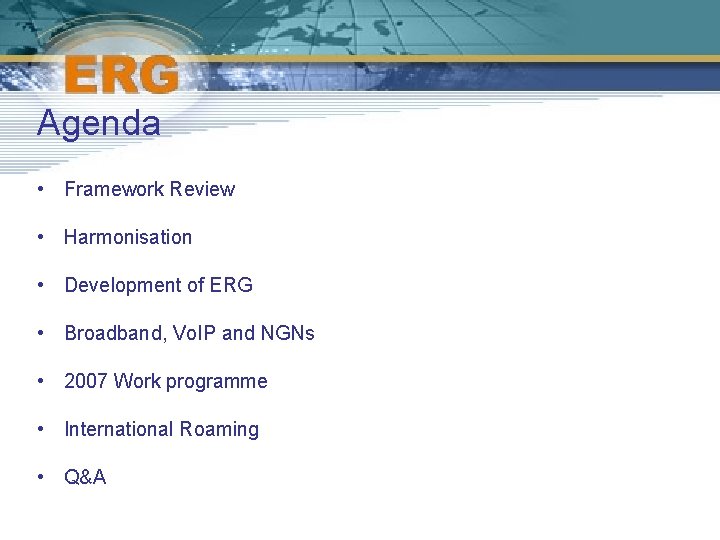 Agenda • Framework Review • Harmonisation • Development of ERG • Broadband, Vo. IP