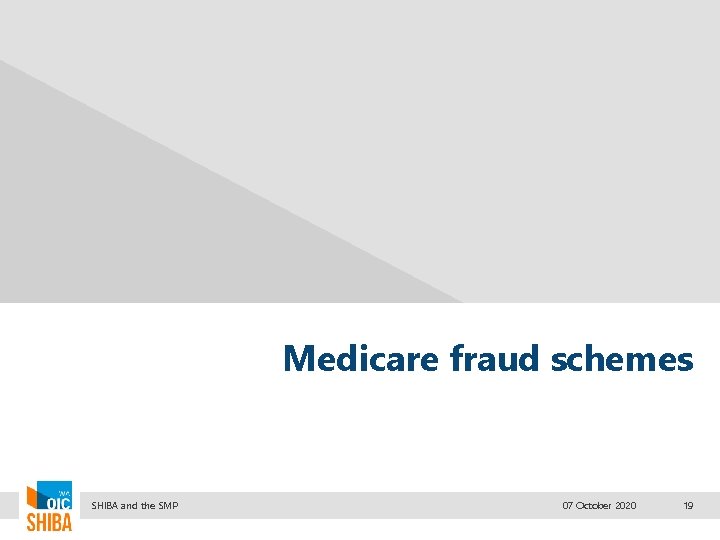 Medicare fraud schemes SHIBA and the SMP 07 October 2020 19 
