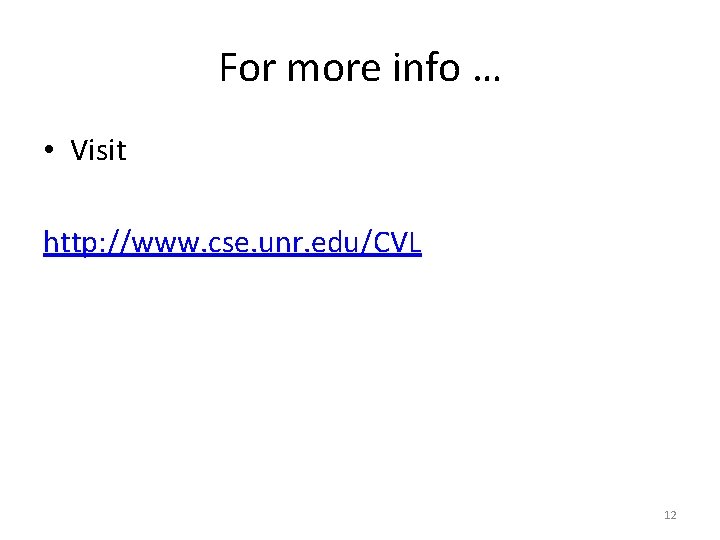 For more info … • Visit http: //www. cse. unr. edu/CVL 12 For more info … • Visit http: //www. cse. unr. edu/CVL 12