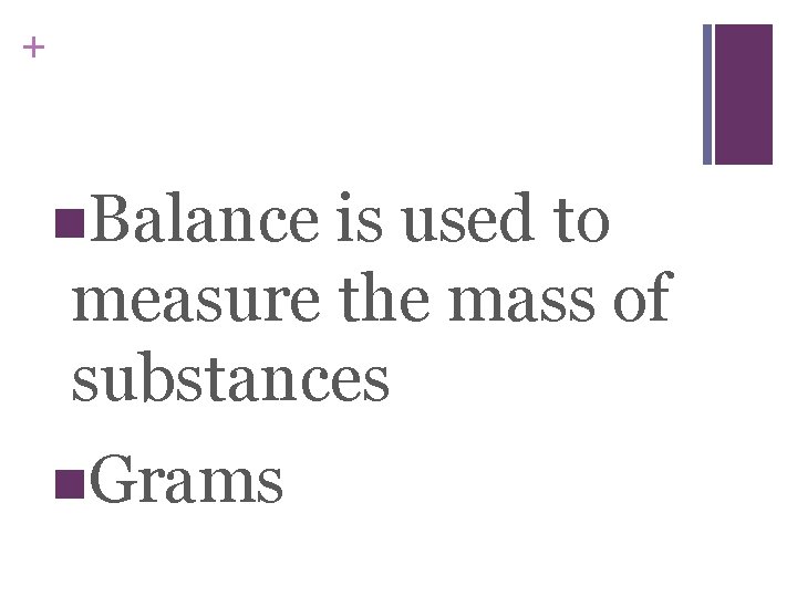 + n. Balance is used to measure the mass of substances n. Grams 