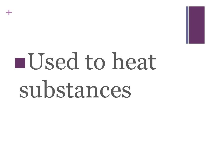 + n. Used to heat substances 