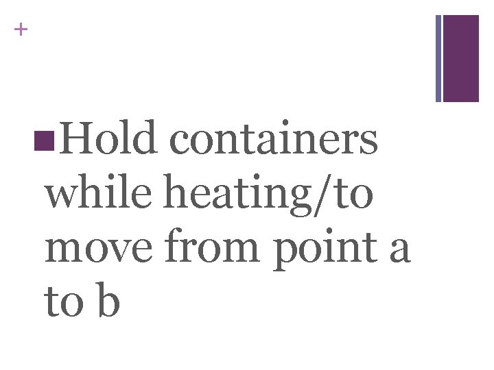 + n. Hold containers while heating/to move from point a to b 