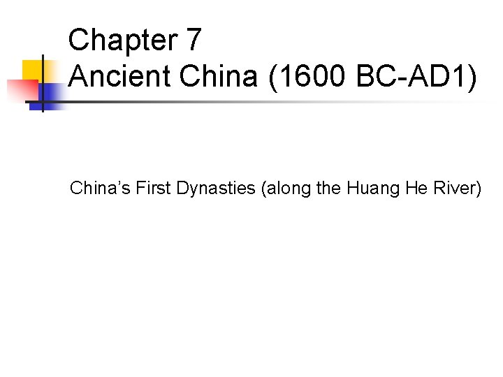 Chapter 7 Ancient China (1600 BC-AD 1) China’s First Dynasties (along the Huang He