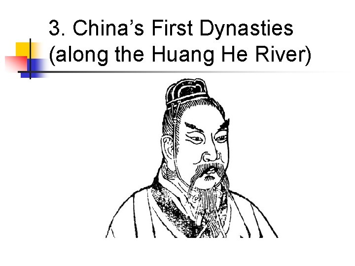 3. China’s First Dynasties (along the Huang He River) 