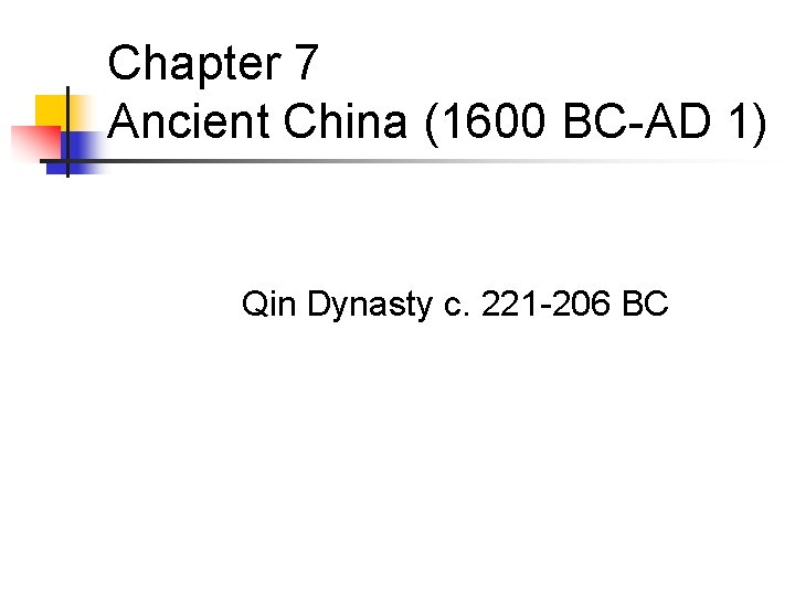 Chapter 7 Ancient China (1600 BC-AD 1) Qin Dynasty c. 221 -206 BC 