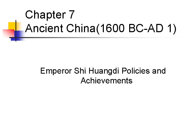 Chapter 7 Ancient China(1600 BC-AD 1) Emperor Shi Huangdi Policies and Achievements 