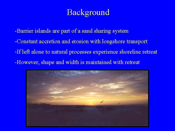 Background -Barrier islands are part of a sand sharing system -Constant accretion and erosion