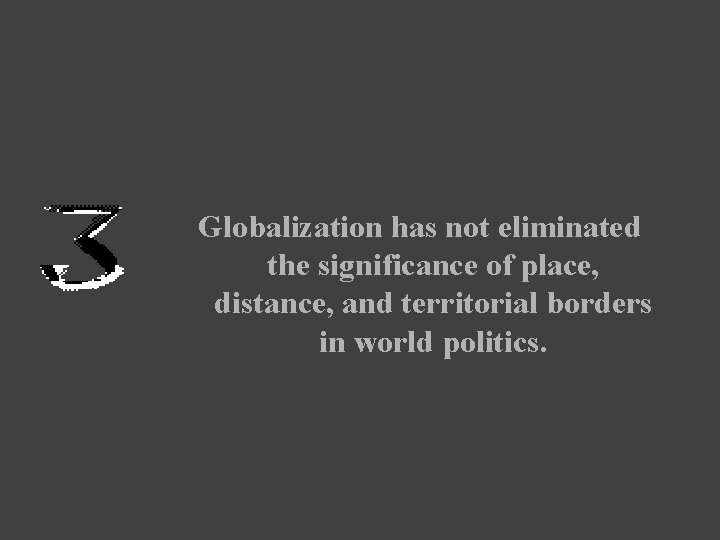 Globalization has not eliminated the significance of place, distance, and territorial borders in world