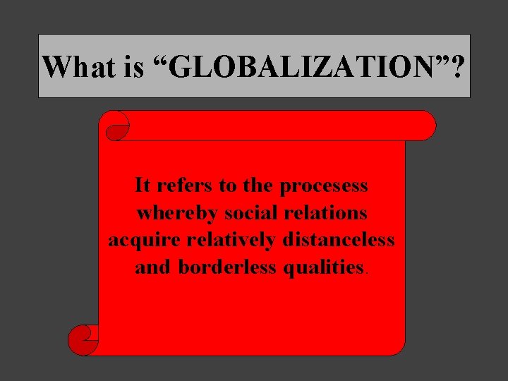 What is “GLOBALIZATION”? It refers to the procesess whereby social relations acquire relatively distanceless