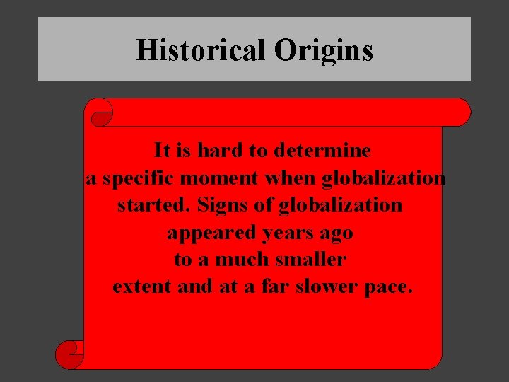 Historical Origins It is hard to determine a specific moment when globalization started. Signs